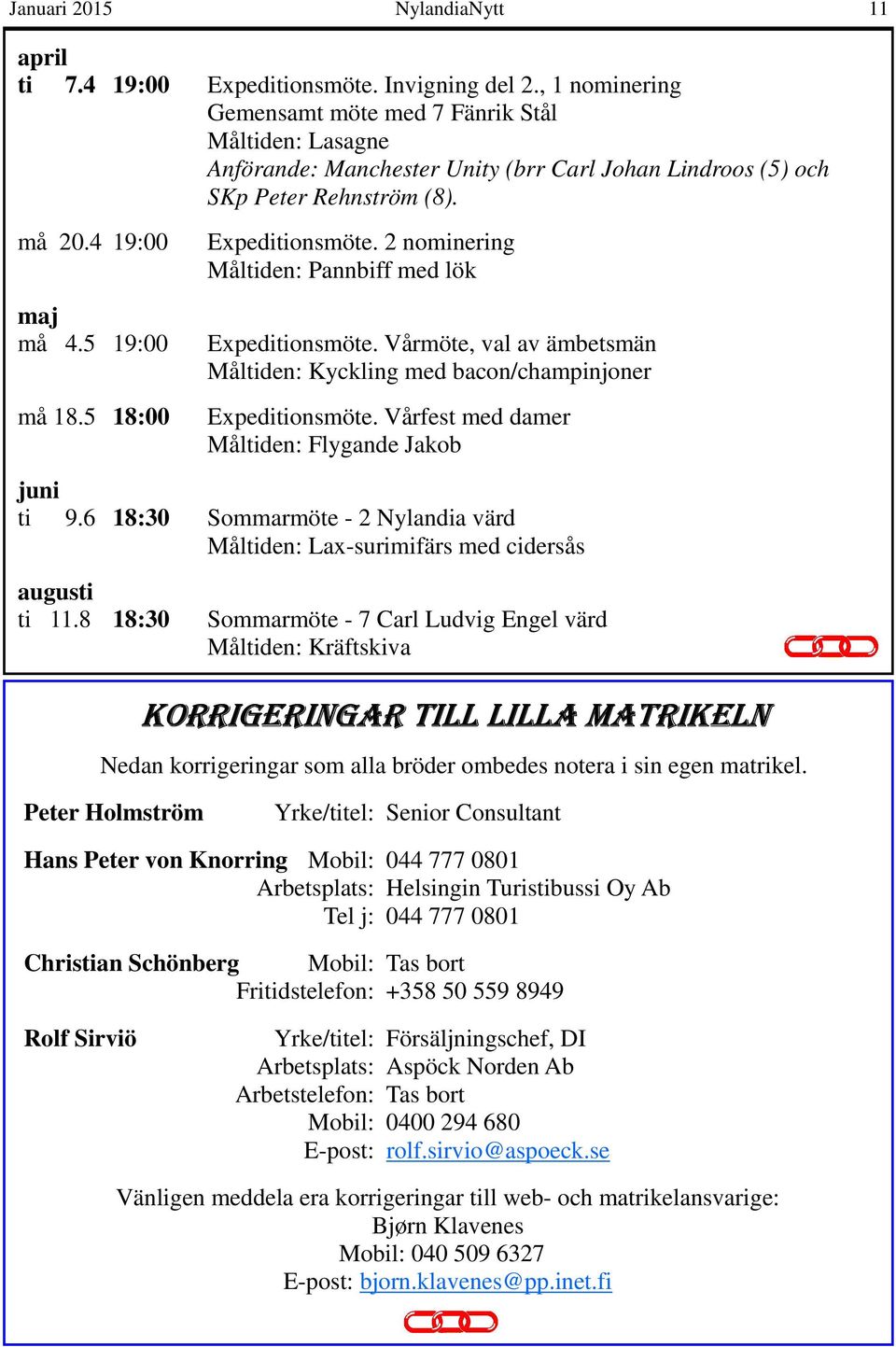 5 18:00 Expeditionsmöte. 2 nominering Måltiden: Pannbiff med lök Expeditionsmöte. Vårmöte, val av ämbetsmän Måltiden: Kyckling med bacon/champinjoner Expeditionsmöte.