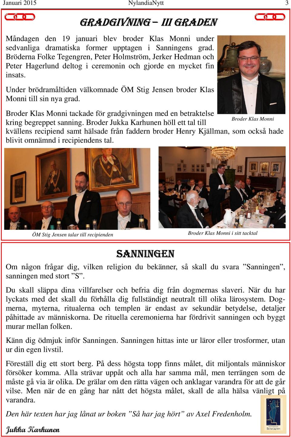 Under brödramåltiden välkomnade ÖM Stig Jensen broder Klas Monni till sin nya grad. Broder Klas Monni tackade för gradgivningen med en betraktelse Broder Klas Monni kring begreppet sanning.