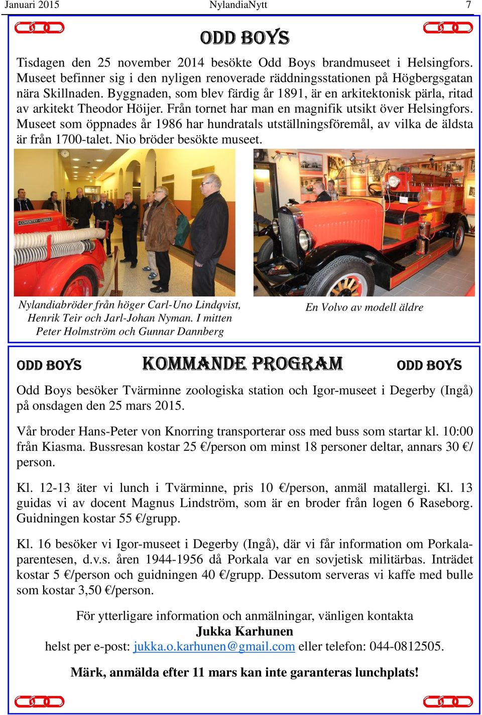 Från tornet har man en magnifik utsikt över Helsingfors. Museet som öppnades år 1986 har hundratals utställningsföremål, av vilka de äldsta är från 1700-talet. Nio bröder besökte museet.