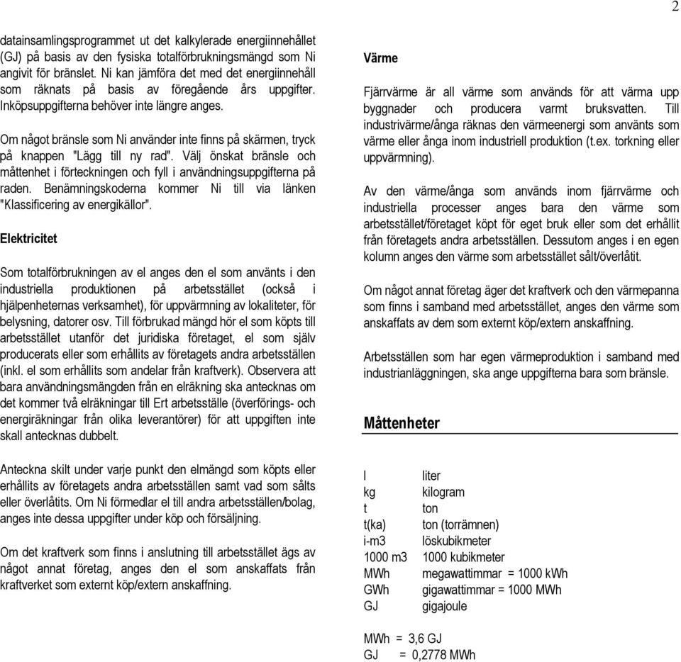 Om något bränsle som Ni använder inte finns på skärmen, tryck på knappen "Lägg till ny rad". Välj önskat bränsle och måttenhet i förteckningen och fyll i användningsuppgifterna på raden.