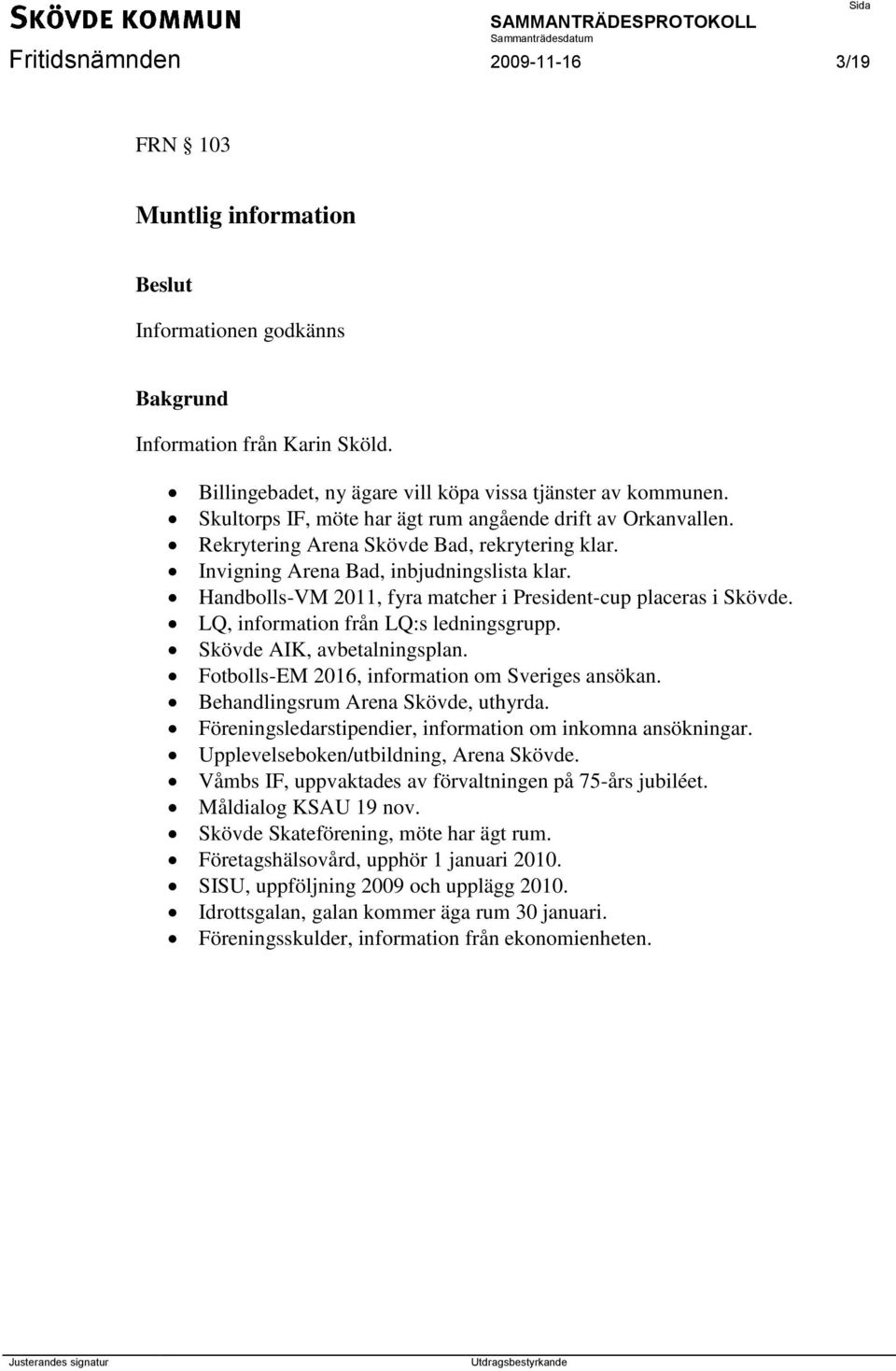 Handbolls-VM 2011, fyra matcher i President-cup placeras i Skövde. LQ, information från LQ:s ledningsgrupp. Skövde AIK, avbetalningsplan. Fotbolls-EM 2016, information om Sveriges ansökan.