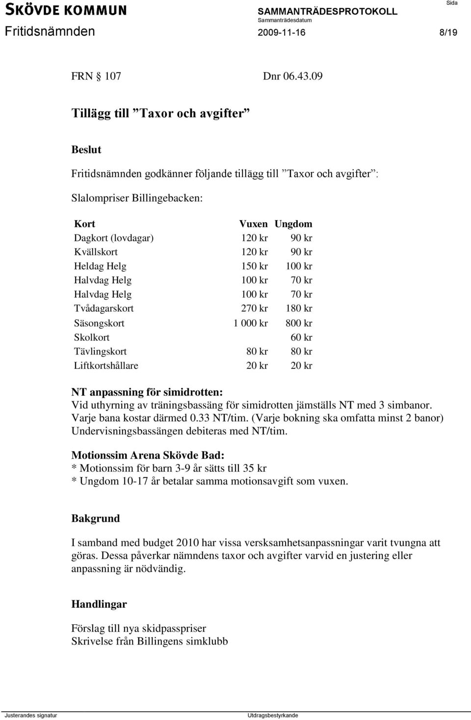 90 kr Heldag Helg 150 kr 100 kr Halvdag Helg 100 kr 70 kr Halvdag Helg 100 kr 70 kr Tvådagarskort 270 kr 180 kr Säsongskort 1 000 kr 800 kr Skolkort 60 kr Tävlingskort 80 kr 80 kr Liftkortshållare 20