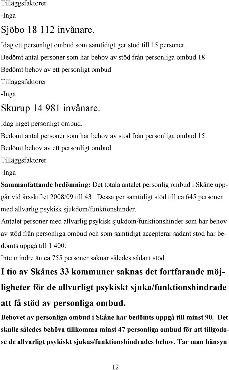 Antalet personer med allvarlig psykisk sjukdom/funktionshinder som har behov av stöd från personliga ombud och som samtidigt accepterar sådant stöd har bedömts uppgå till 1 400.