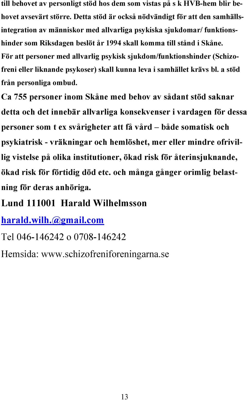 För att personer med allvarlig psykisk sjukdom/funktionshinder (Schizofreni eller liknande psykoser) skall kunna leva i samhället krävs bl. a stöd från personliga ombud.