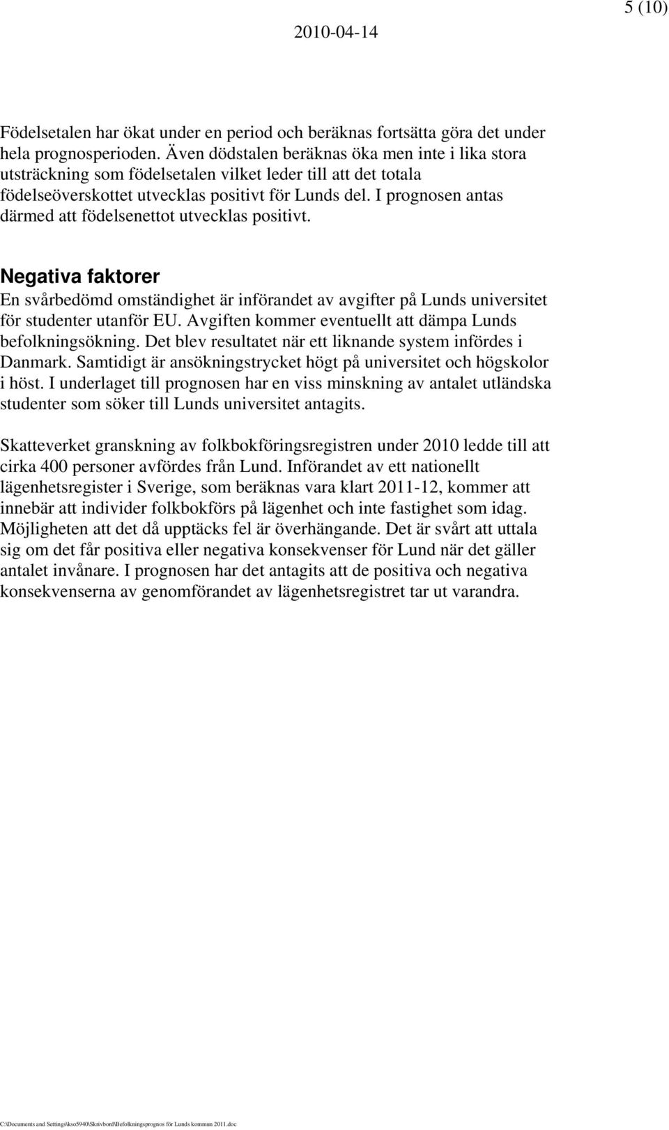 I prognosen antas därmed att födelsenettot utvecklas positivt. Negativa faktorer En svårbedömd omständighet är införandet av avgifter på Lunds universitet för studenter utanför EU.