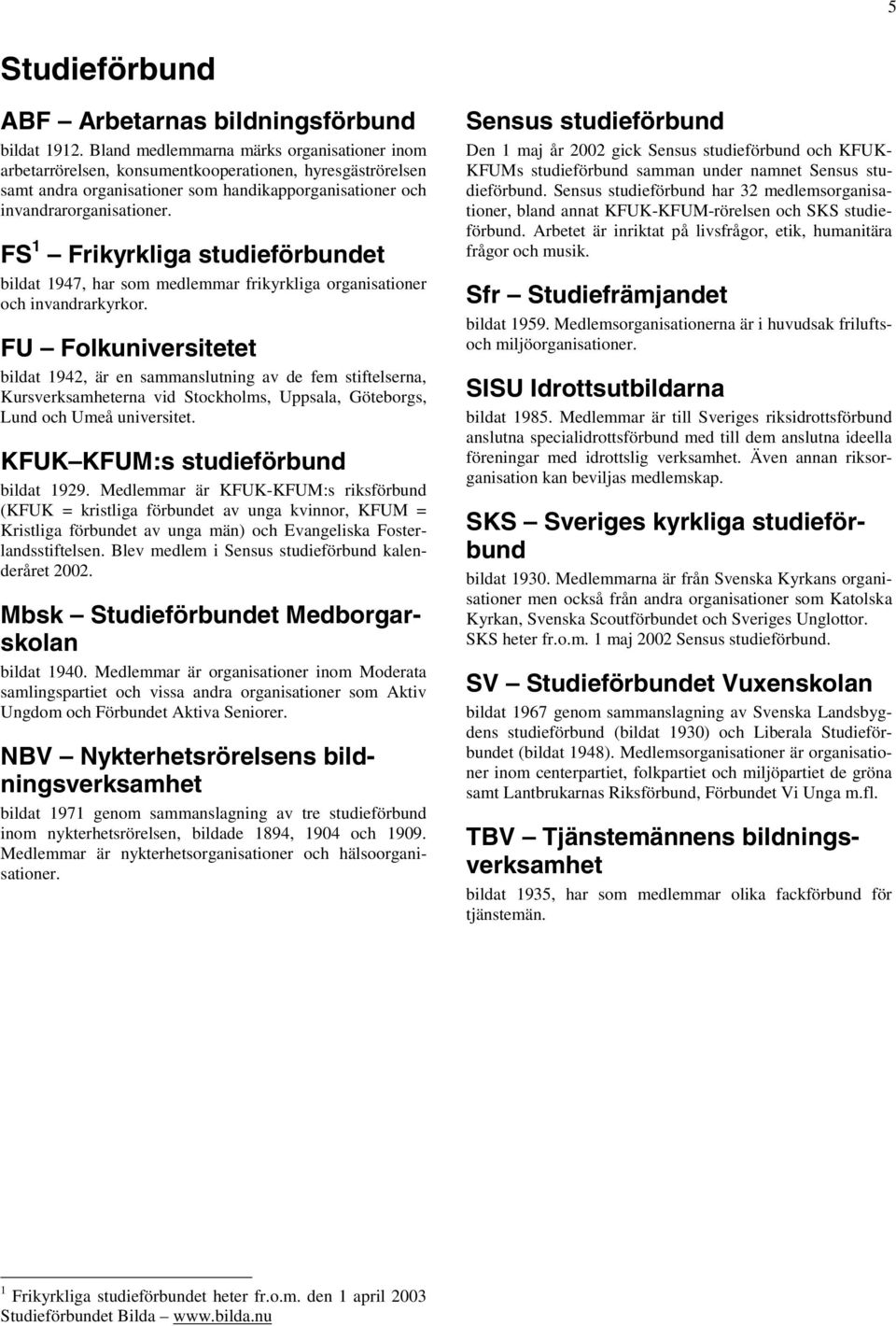 FS 1 Frikyrkliga studieförbundet bildat 1947, har som medlemmar frikyrkliga organisationer och invandrarkyrkor.