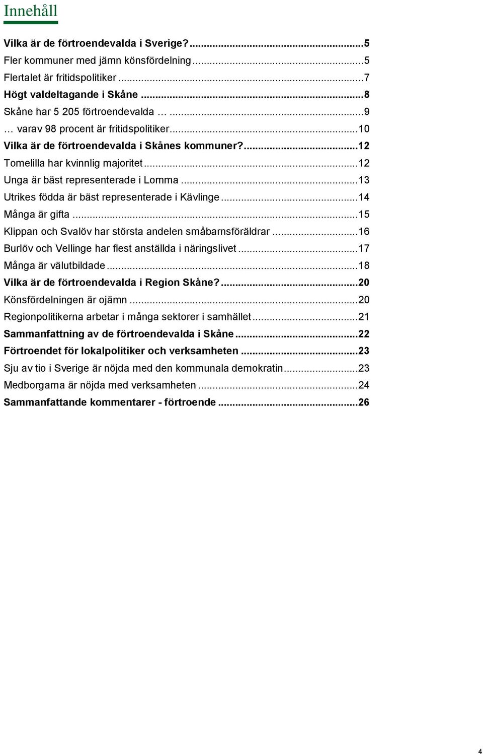 .. 13 Utrikes födda är bäst representerade i Kävlinge... 14 Många är gifta... 15 Klippan och Svalöv har största andelen småbarnsföräldrar... 16 Burlöv och Vellinge har flest anställda i näringslivet.