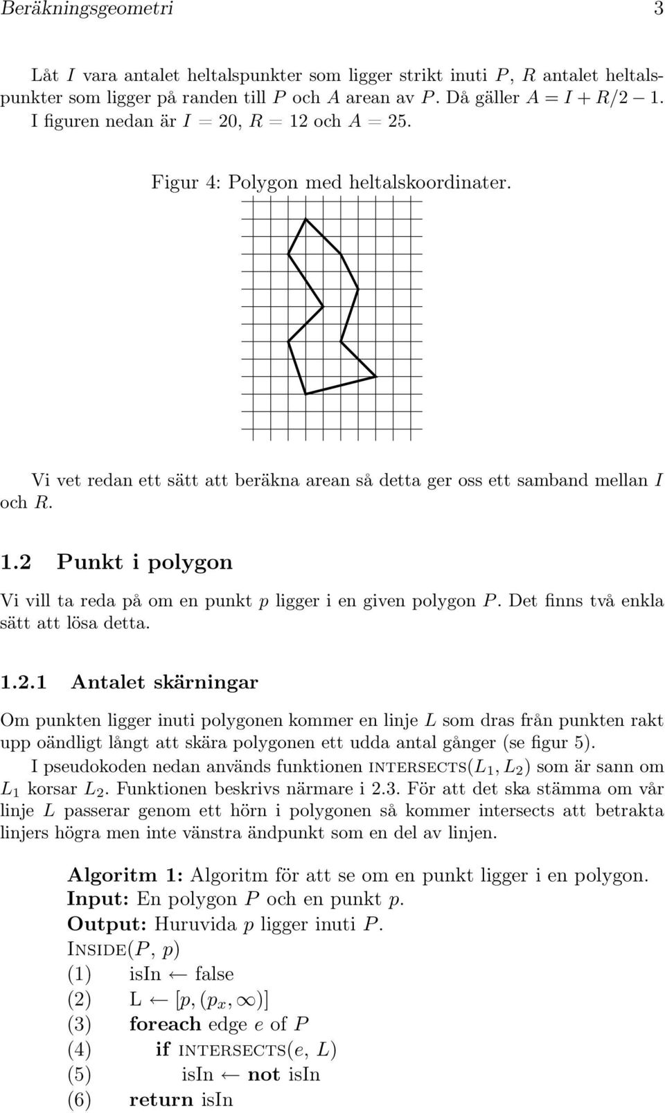 2 Punkt i polygon Vi vill ta reda på om en punkt p ligger i en given polygon P. Det finns två enkla sätt att lösa detta. 1.2.1 Antalet skärningar Om punkten ligger inuti polygonen kommer en linje L som dras från punkten rakt upp oändligt långt att skära polygonen ett udda antal gånger (se figur 5).