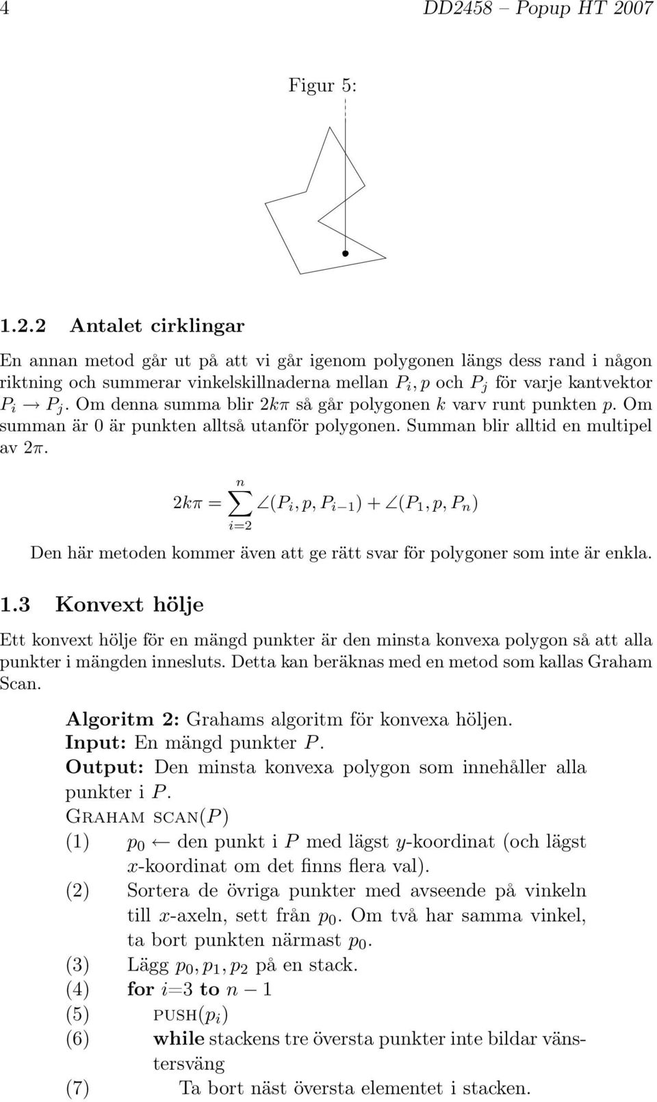 2kπ = n (P i,p,p i 1 )+ (P 1,p,P n ) i=2 Den här metoden kommer även att ge rätt svar för polygoner som inte är enkla. 1.3 Konvext hölje Ett konvext hölje för en mängd punkter är den minsta konvexa polygon så att alla punkter i mängden innesluts.