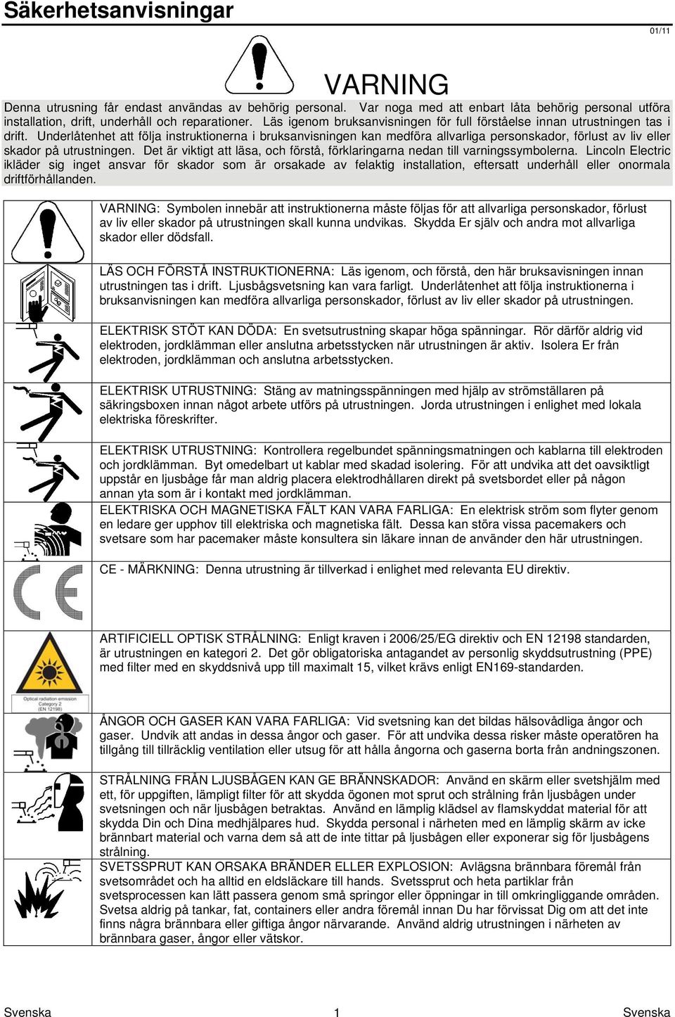 Underlåtenhet att följa instruktionerna i bruksanvisningen kan medföra allvarliga personskador, förlust av liv eller skador på utrustningen.