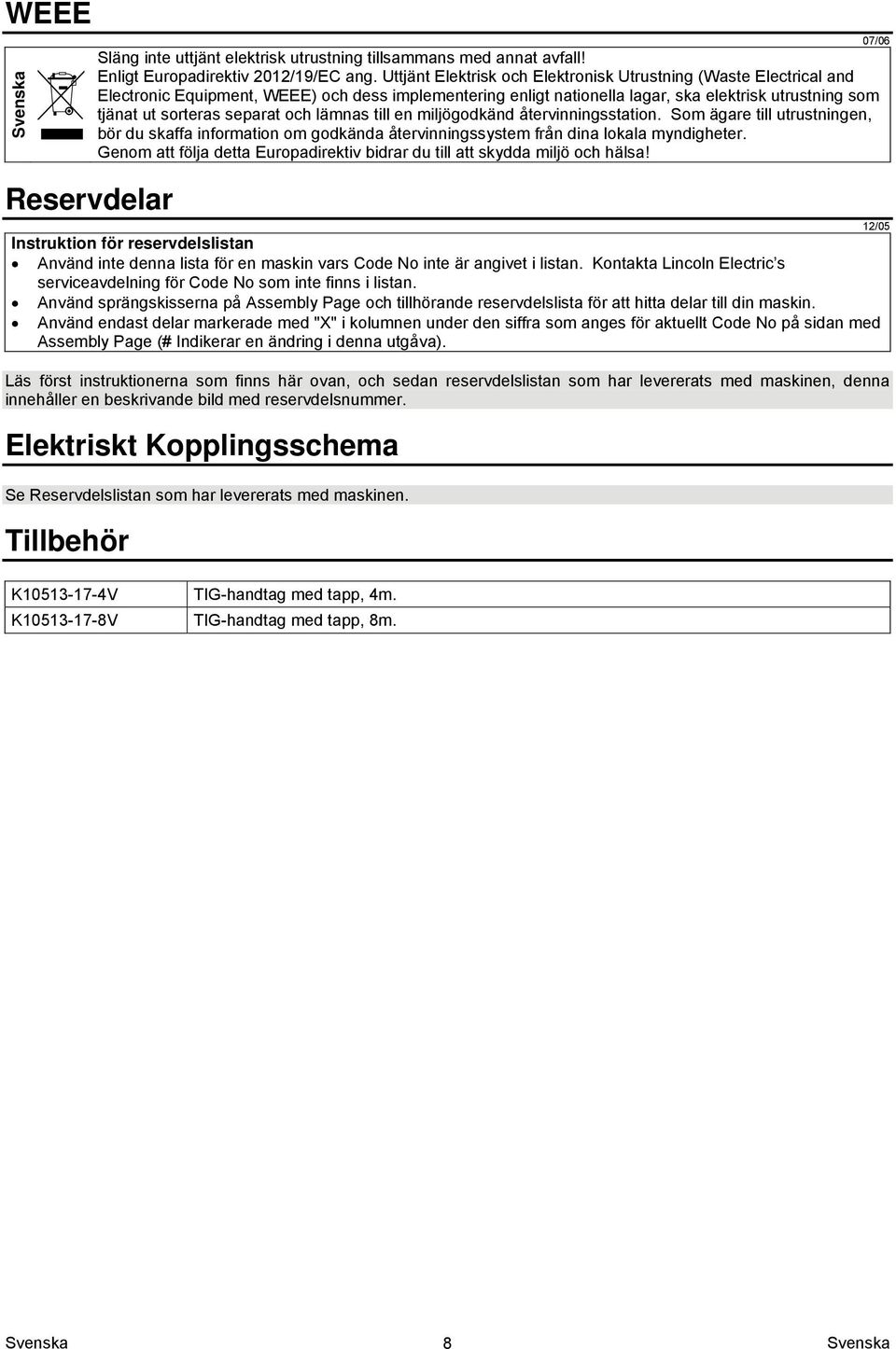 och lämnas till en miljögodkänd återvinningsstation. Som ägare till utrustningen, bör du skaffa information om godkända återvinningssystem från dina lokala myndigheter.