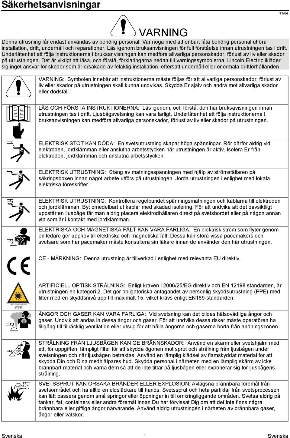 Underlåtenhet att följa instruktionerna i bruksanvisningen kan medföra allvarliga personskador, förlust av liv eller skador på utrustningen.