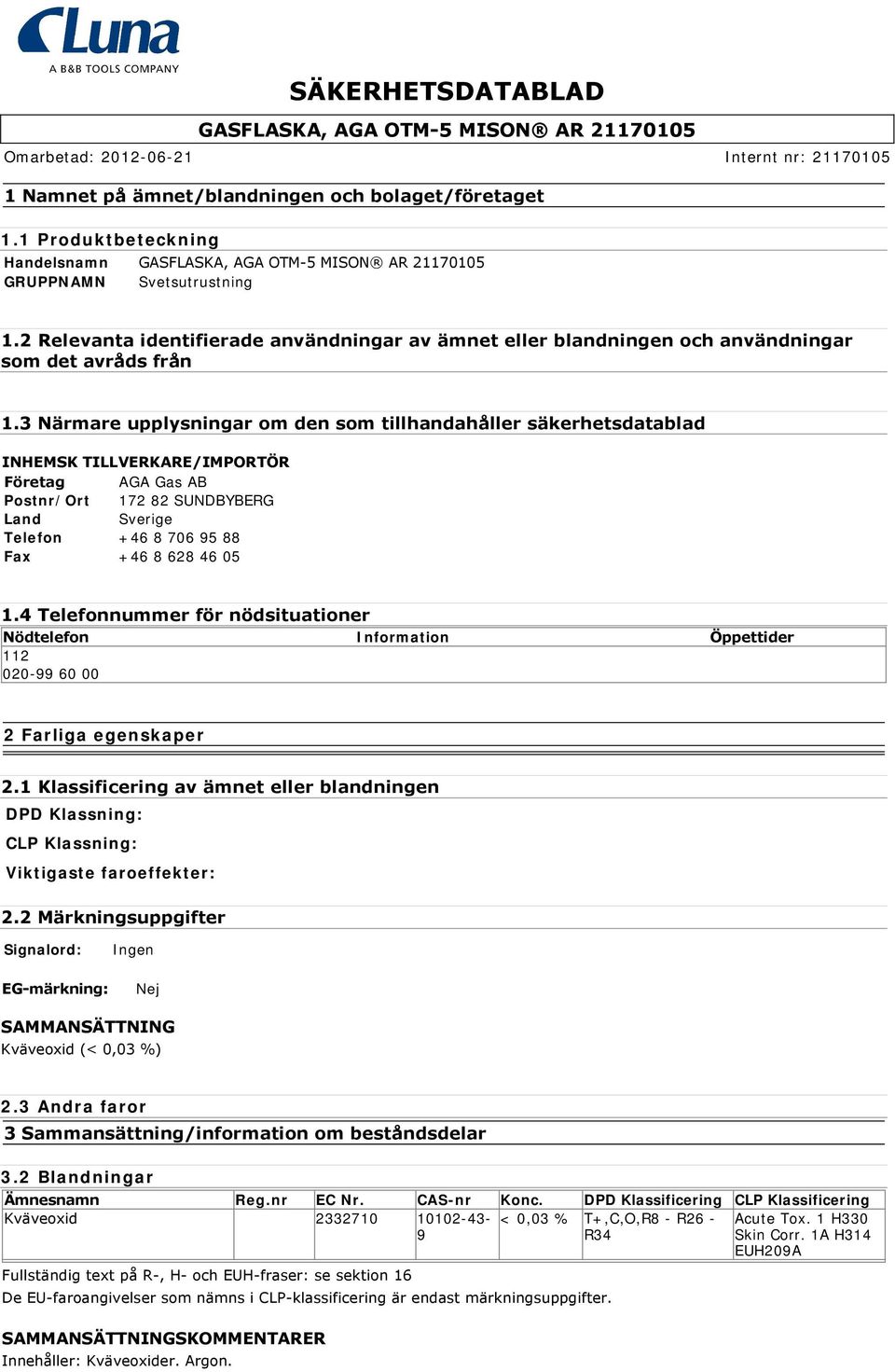 3 Närmare upplysningar om den som tillhandahåller säkerhetsdatablad INHEMSK TILLVERKARE/IMPORTÖR Företag AGA Gas AB Postnr/Ort 172 82 SUNDBYBERG Land Sverige Telefon +46 8 706 95 88 Fax +46 8 628 46
