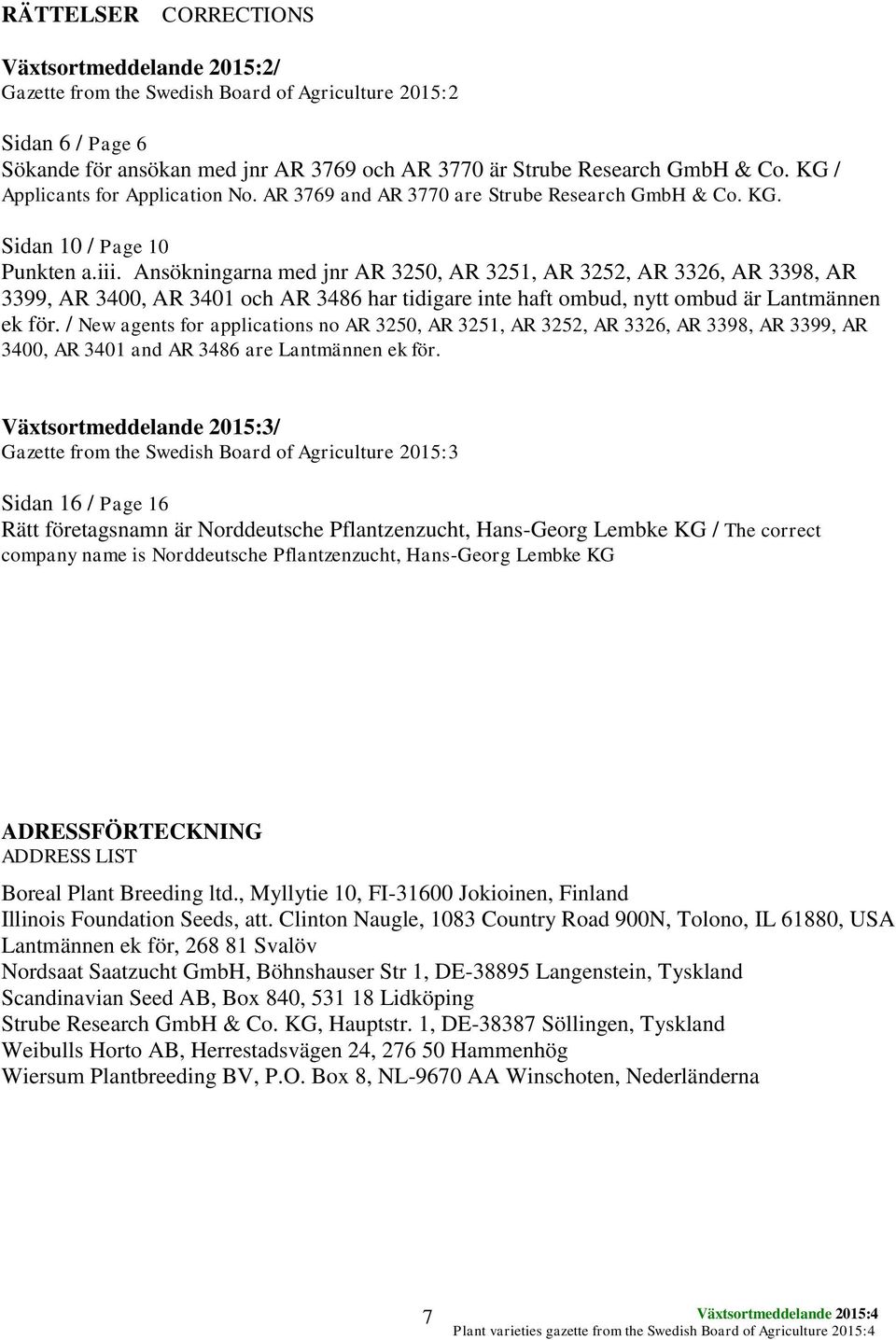 Ansökningarna med jnr AR 3250, AR 3251, AR 3252, AR 3326, AR 3398, AR 3399, AR 3400, AR 3401 och AR 3486 har tidigare inte haft ombud, nytt ombud är Lantmännen ek för.