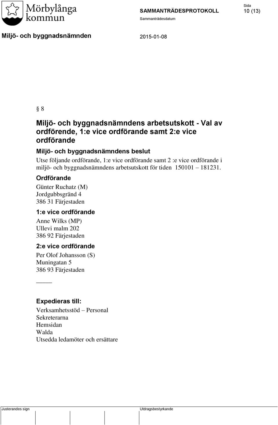 Ordförande Günter Ruchatz (M) Jordgubbsgränd 4 386 31 Färjestaden 1:e vice ordförande Anne Wilks (MP) Ullevi malm 202 386 92 Färjestaden