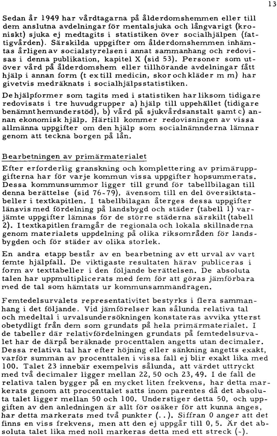 Personer som utöver vård på ålderdomshem eller tillhörande avdelningar fått hjälp i annan form (t ex till medicin, skor och kläder m m) har givetvis medräknats i socialhjälps statistiken.