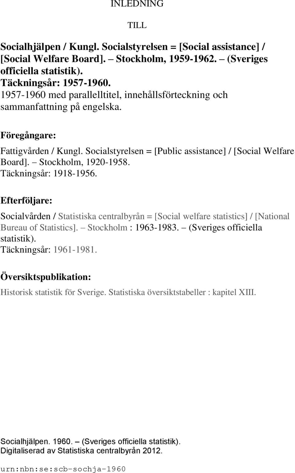 Stockholm, 1920-1958. Täckningsår: 1918-1956. Efterföljare: Socialvården / Statistiska centralbyrån = [Social welfare statistics] / [National Bureau of Statistics]. Stockholm : 1963-1983.