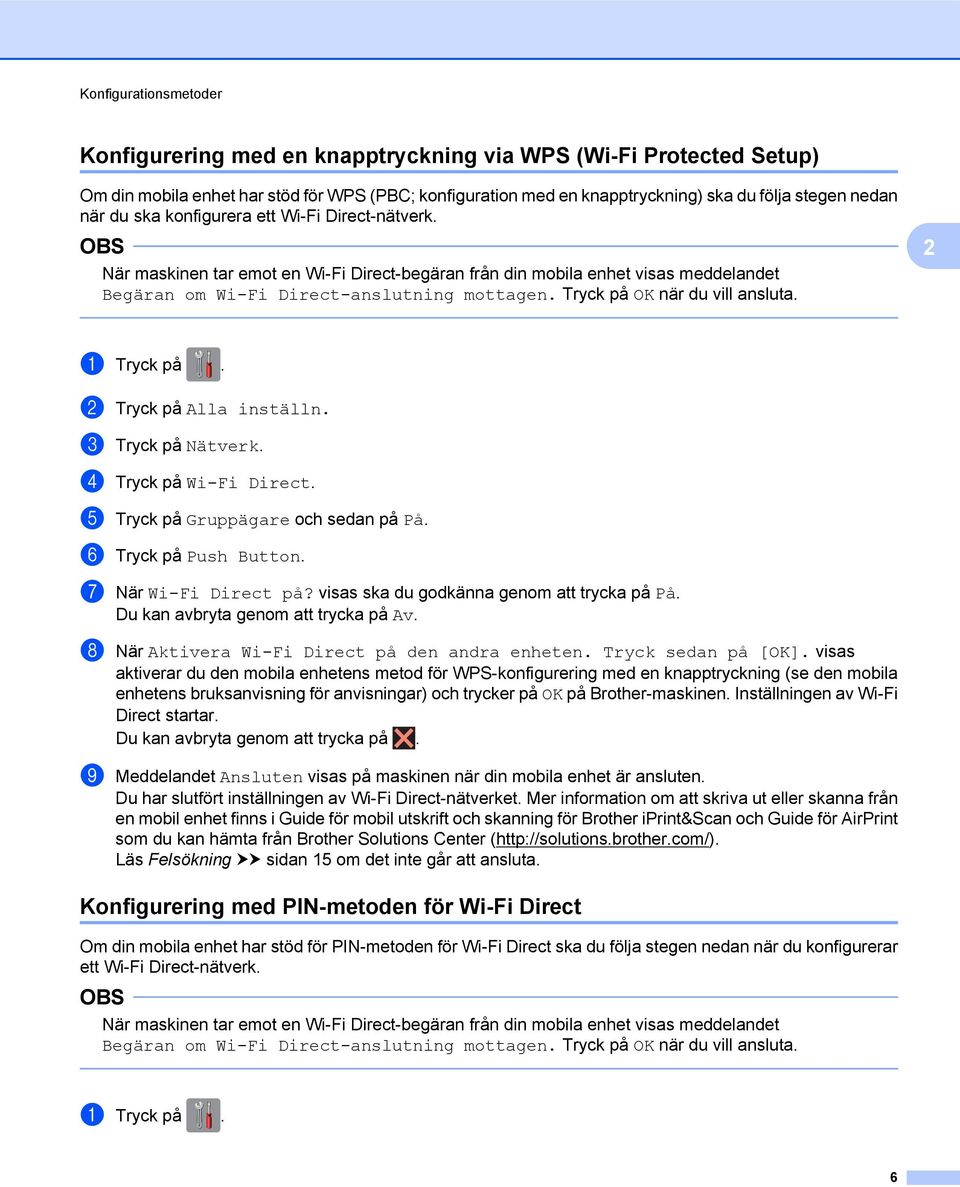 Tryck på OK när du vill ansluta. a Tryck på. b Tryck på Alla inställn. c Tryck på Nätverk. d Tryck på Wi-Fi Direct. e Tryck på Gruppägare och sedan på På. f Tryck på Push Button.