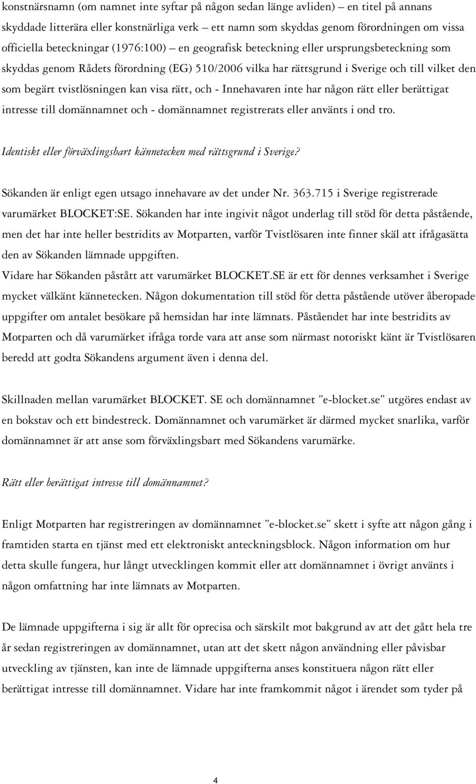 tvistlösningen kan visa rätt, och - Innehavaren inte har någon rätt eller berättigat intresse till domännamnet och - domännamnet registrerats eller använts i ond tro.