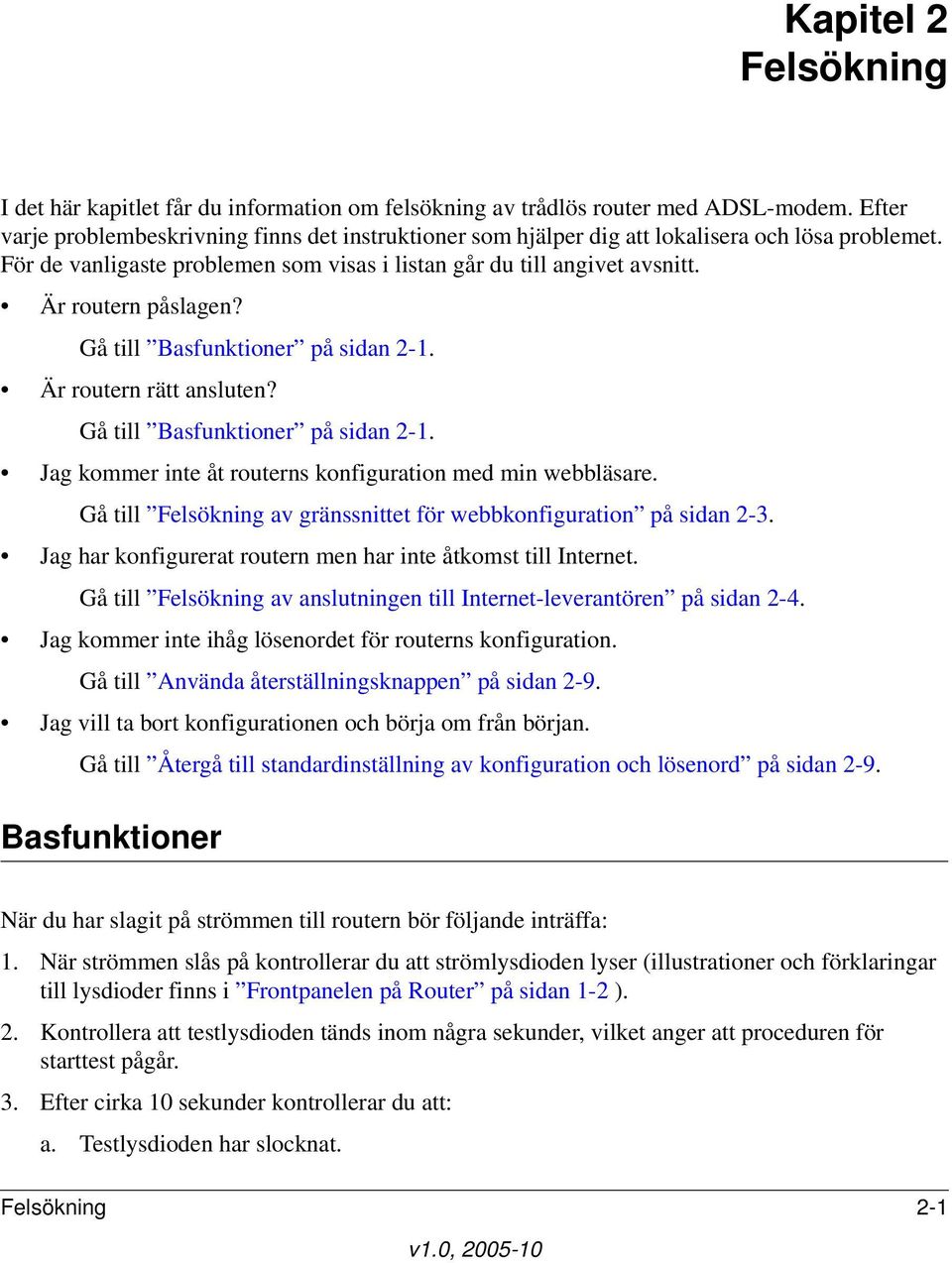 Är routern påslagen? Gå till Basfunktioner på sidan 2-1. Är routern rätt ansluten? Gå till Basfunktioner på sidan 2-1. Jag kommer inte åt routerns konfiguration med min webbläsare.