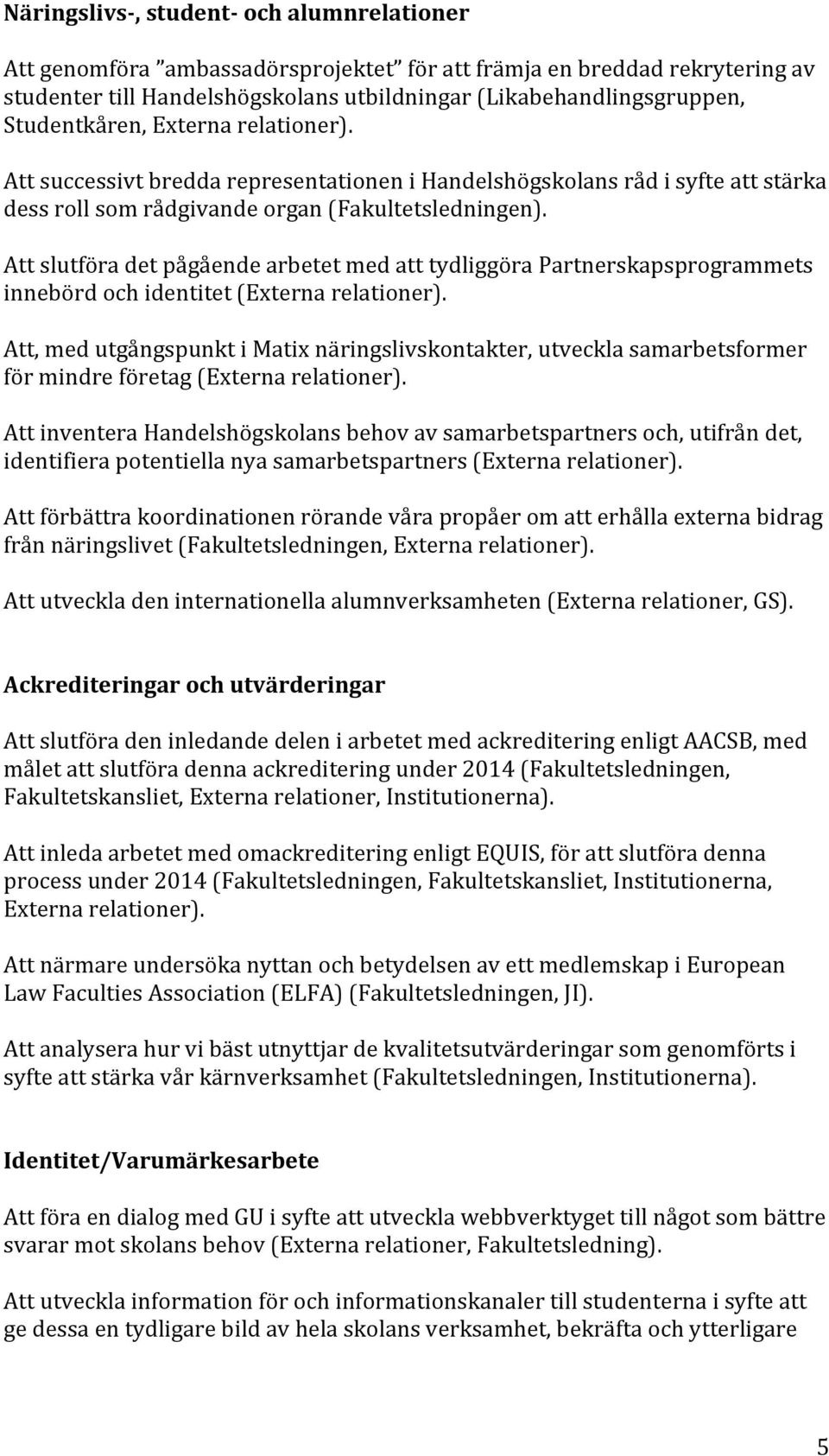 Att slutföra det pågående arbetet med att tydliggöra Partnerskapsprogrammets innebörd och identitet (Externa relationer).