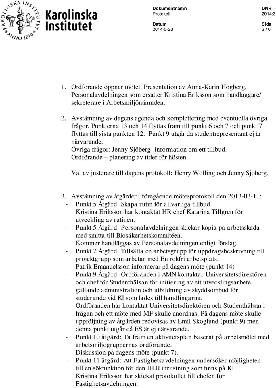Övriga frågor: Jenny Sjöberg- information om ett tillbud. Ordförande planering av tider för hösten. Val av justerare till dagens protokoll: Henry Wölling och Jenny Sjöberg. 3.