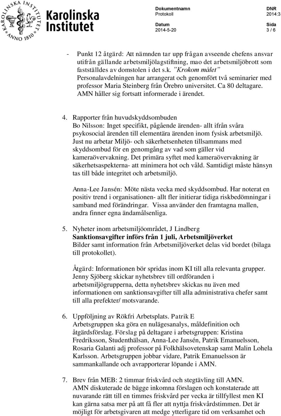 Rapporter från huvudskyddsombuden Bo Nilsson: Inget specifikt, pågående ärenden- allt ifrån svåra psykosocial ärenden till elementära ärenden inom fysisk arbetsmiljö.