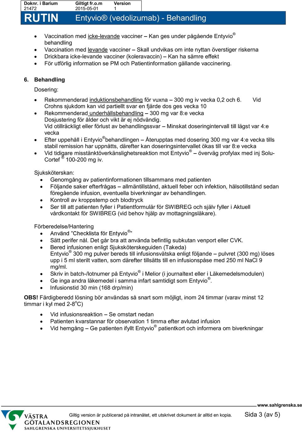 Behandling Dosering: Rekommenderad induktionsbehandling för vuxna 300 mg iv vecka 0,2 och 6.