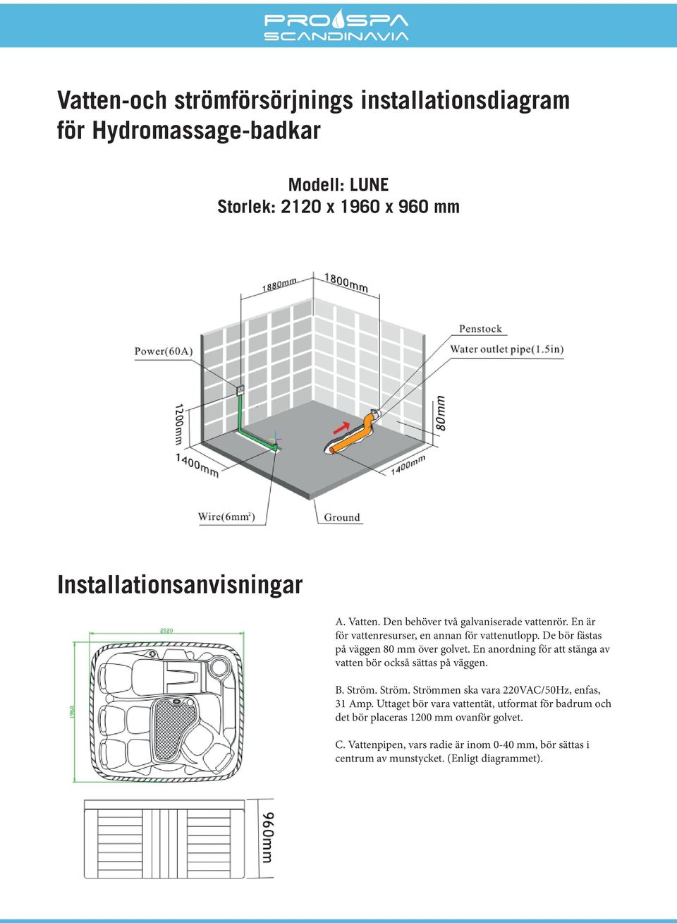 En anordning för att stänga av vatten bör också sättas på väggen. B. Ström. Ström. Strömmen ska vara 220VAC/50Hz, enfas, 3 Amp.