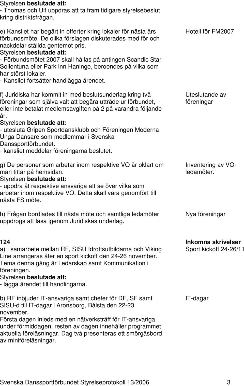 - Förbundsmötet 2007 skall hållas på antingen Scandic Star Sollentuna eller Park Inn Haninge, beroendes på vilka som har störst lokaler. - Kansliet fortsätter handlägga ärendet.