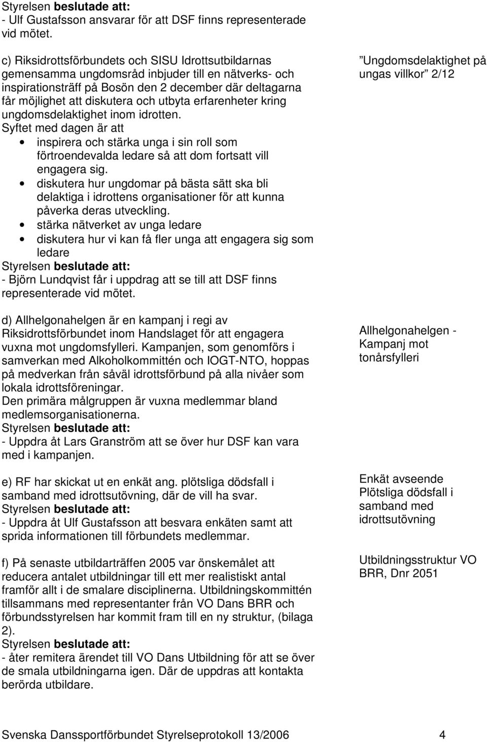 utbyta erfarenheter kring ungdomsdelaktighet inom idrotten. Syftet med dagen är att inspirera och stärka unga i sin roll som förtroendevalda ledare så att dom fortsatt vill engagera sig.