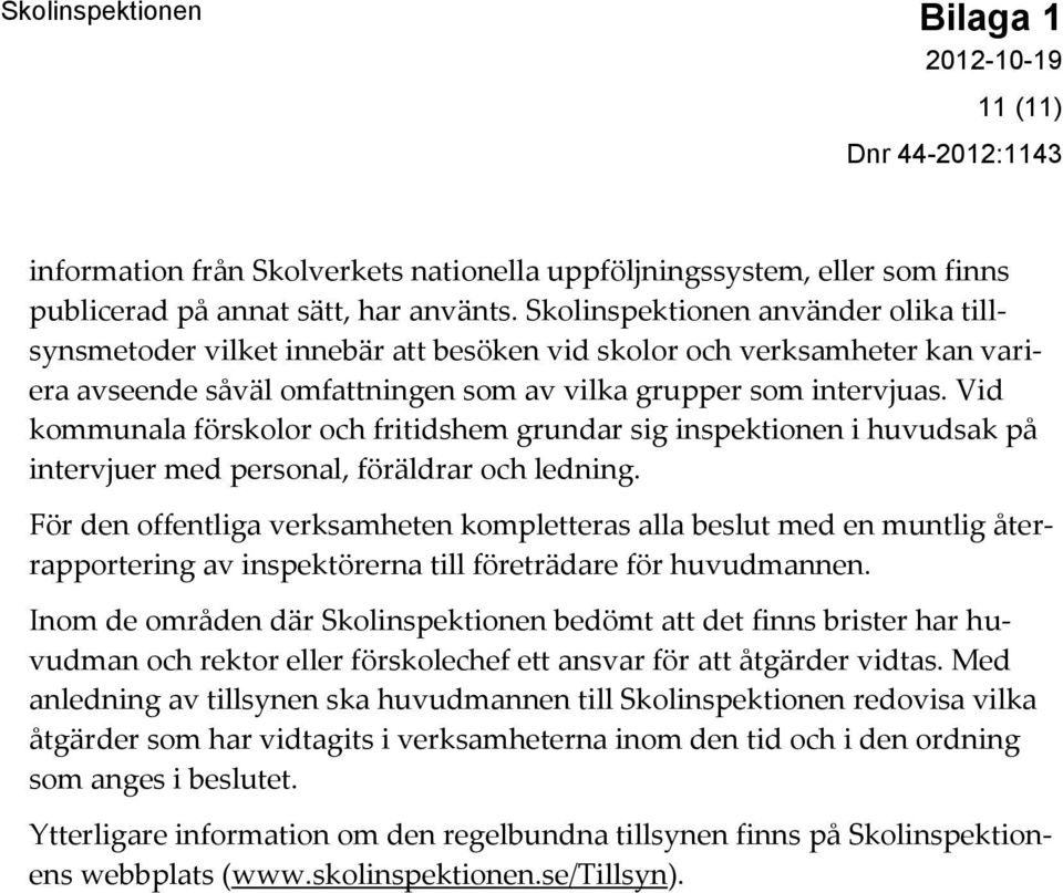 Vid kommunala förskolor och fritidshem grundar sig inspektionen i huvudsak på intervjuer med personal, föräldrar och ledning.