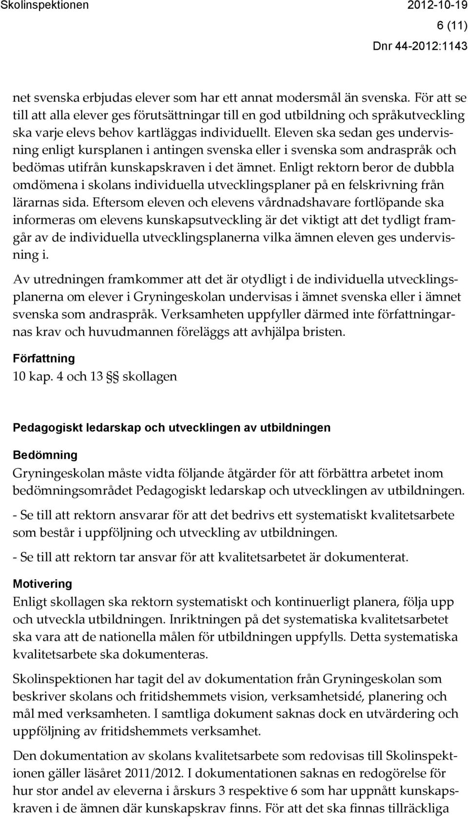 Eleven ska sedan ges undervisning enligt kursplanen i antingen svenska eller i svenska som andraspråk och bedömas utifrån kunskapskraven i det ämnet.