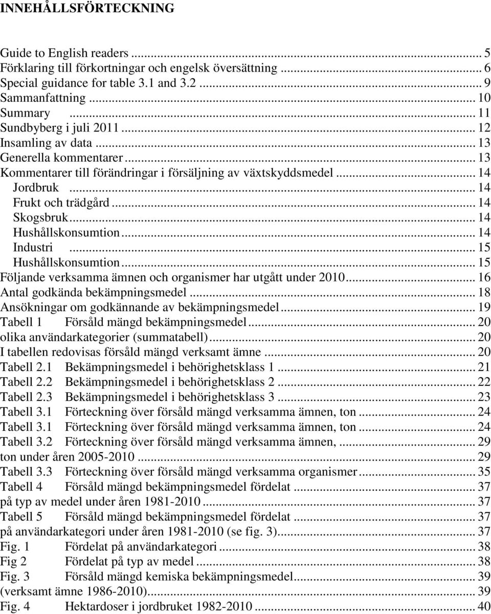 .. 14 Skogsbruk... 14 Hushållskonsumtion... 14 Industri... 15 Hushållskonsumtion... 15 Följande verksamma ämnen och organismer har utgått under 2010... 16 Antal godkända bekämpningsmedel.