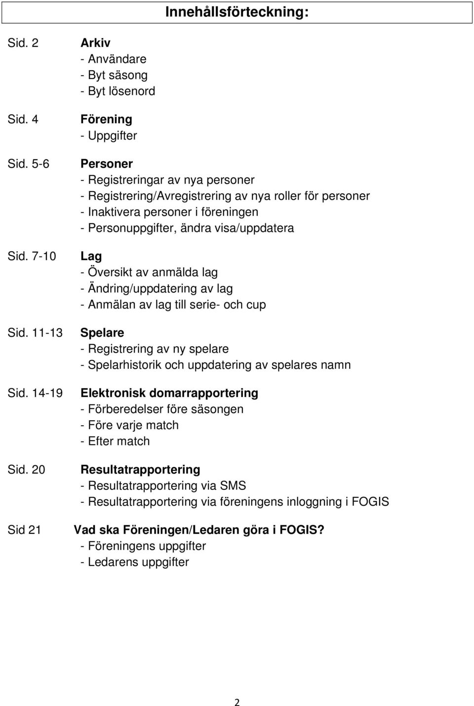 föreningen - Personuppgifter, ändra visa/uppdatera Lag - Översikt av anmälda lag - Ändring/uppdatering av lag - Anmälan av lag till serie- och cup Spelare - Registrering av ny spelare -