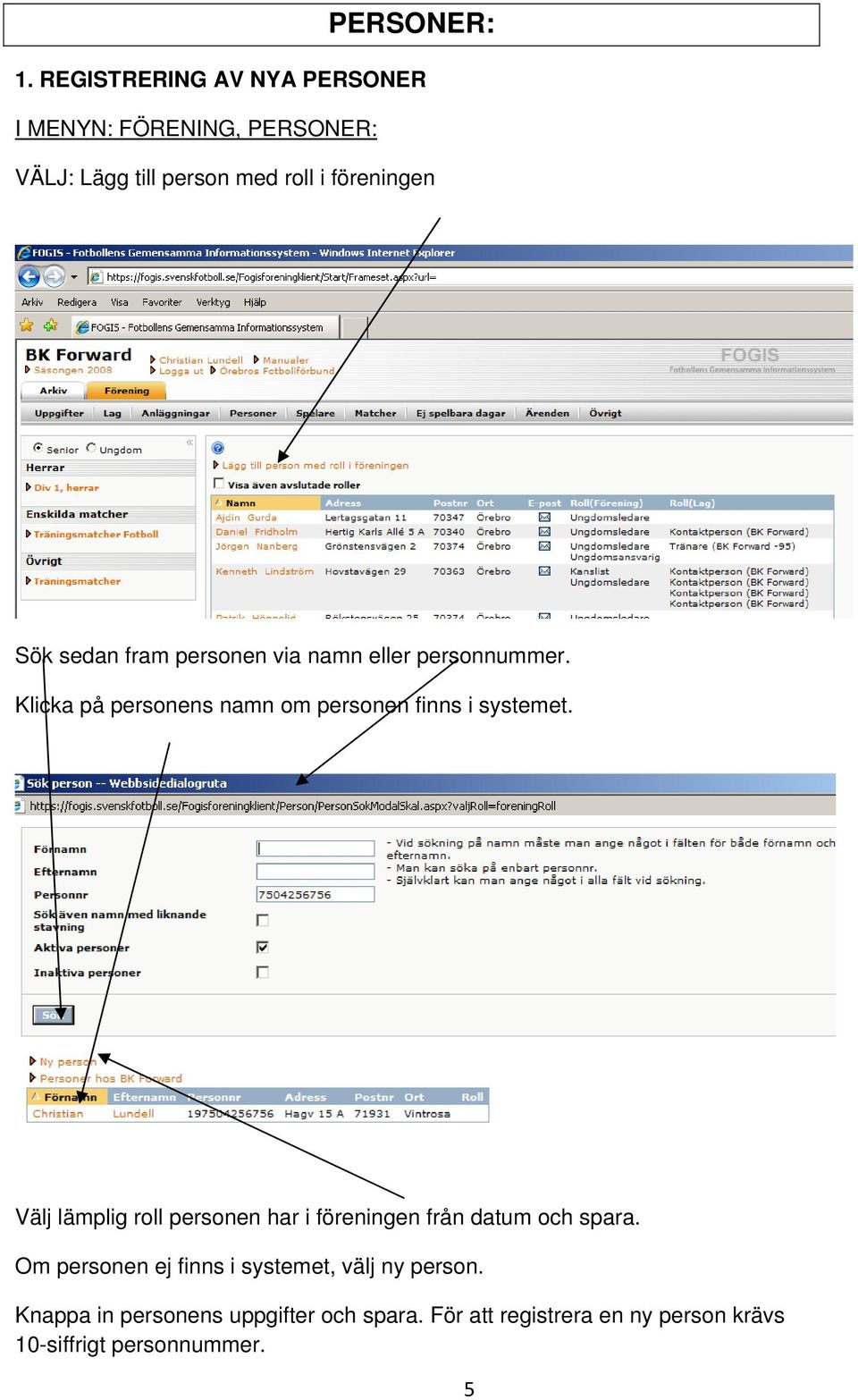 sedan fram personen via namn eller personnummer. Klicka på personens namn om personen finns i systemet.