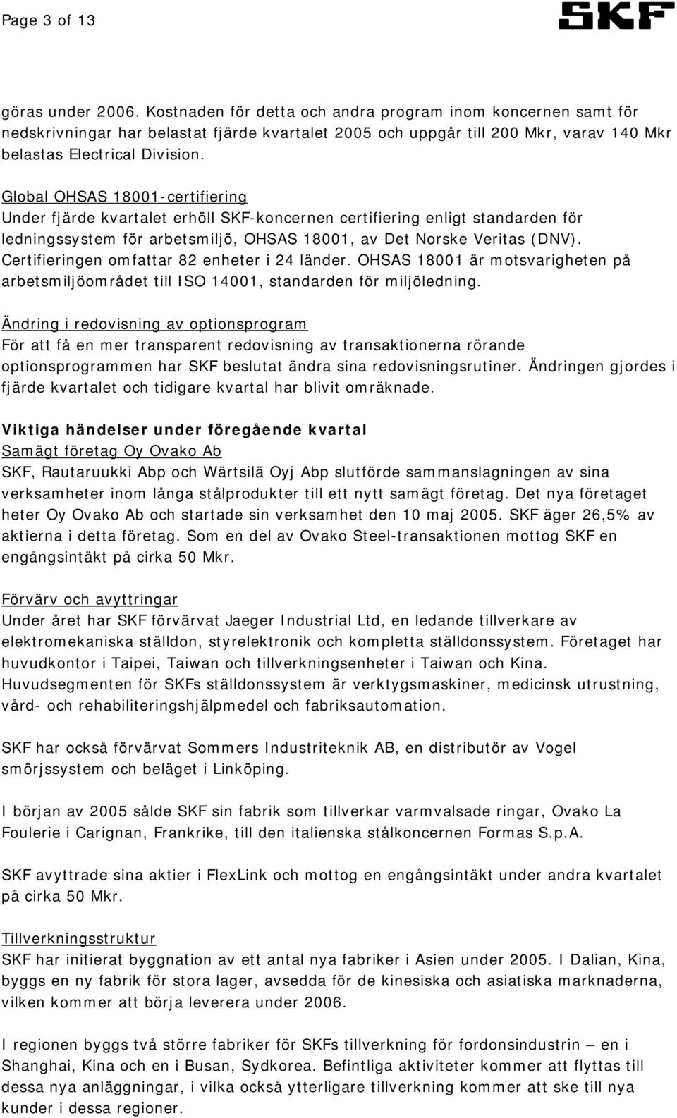 Global OHSAS 18001-certifiering Under fjärde kvartalet erhöll SKF-koncernen certifiering enligt standarden för ledningssystem för arbetsmiljö, OHSAS 18001, av Det Norske Veritas (DNV).