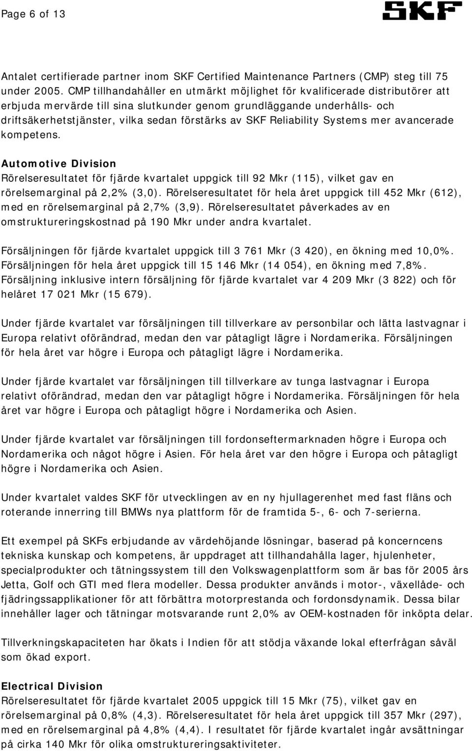 SKF Reliability Systems mer avancerade kompetens. Automotive Division Rörelseresultatet för fjärde kvartalet uppgick till 92 Mkr (115), vilket gav en rörelsemarginal på 2,2% (3,0).