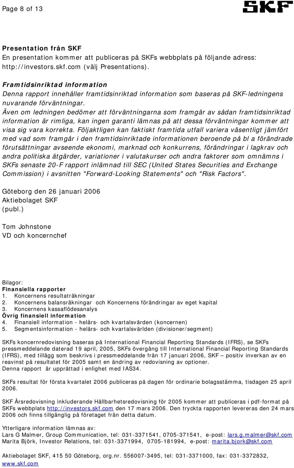 Även om ledningen bedömer att förväntningarna som framgår av sådan framtidsinriktad information är rimliga, kan ingen garanti lämnas på att dessa förväntningar kommer att visa sig vara korrekta.