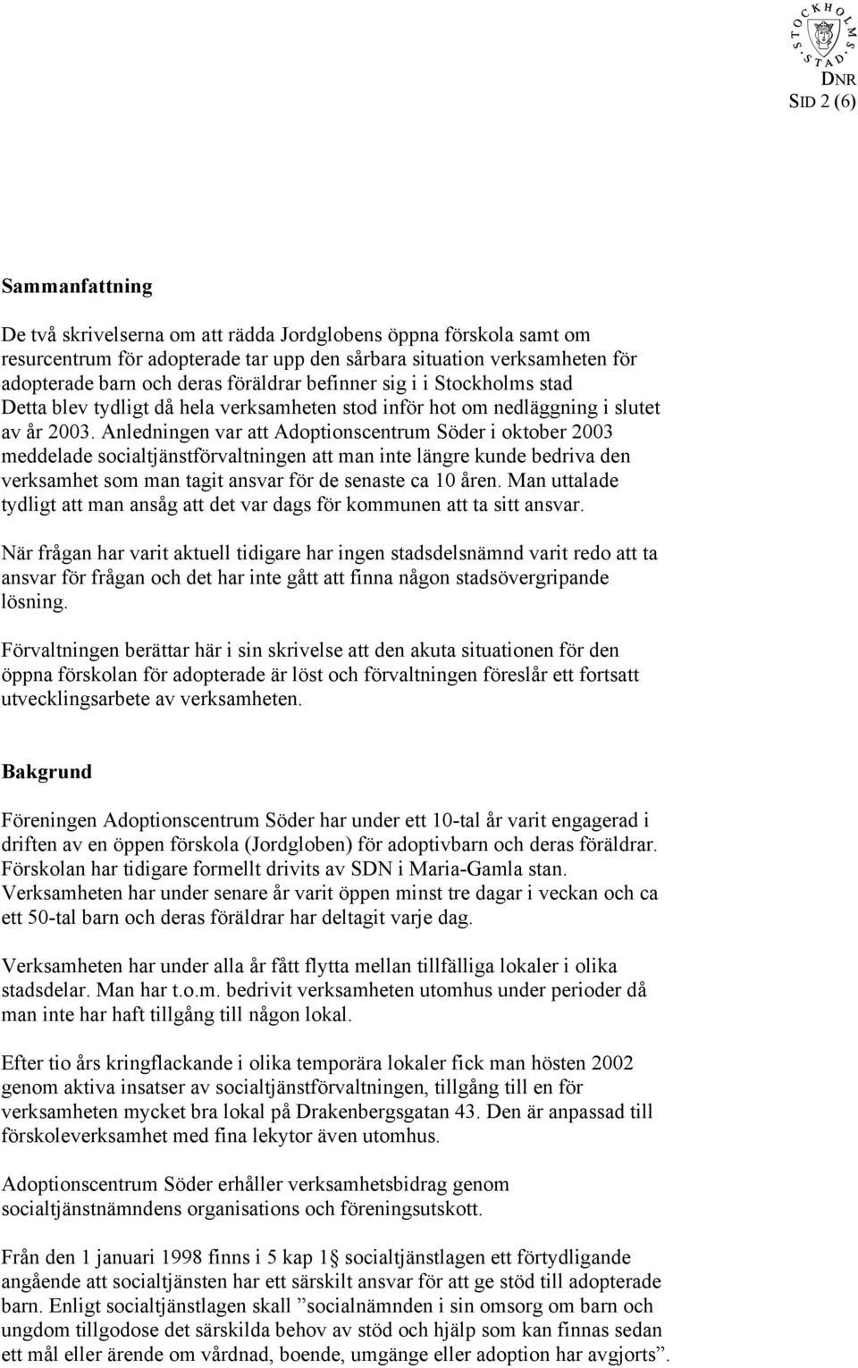 Anledningen var att Adoptionscentrum Söder i oktober 2003 meddelade socialtjänstförvaltningen att man inte längre kunde bedriva den verksamhet som man tagit ansvar för de senaste ca 10 åren.
