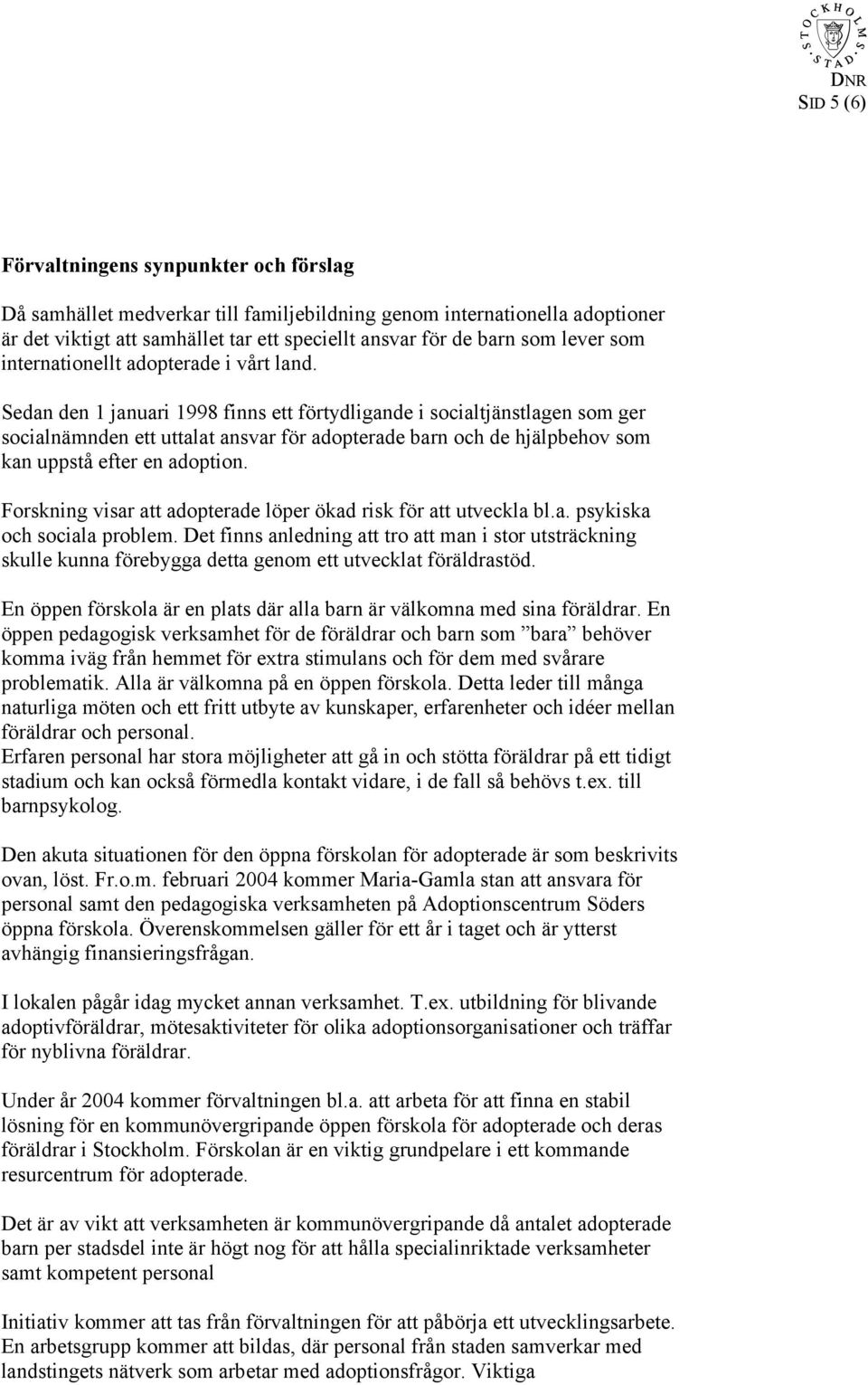 Sedan den 1 januari 1998 finns ett förtydligande i socialtjänstlagen som ger socialnämnden ett uttalat ansvar för adopterade barn och de hjälpbehov som kan uppstå efter en adoption.