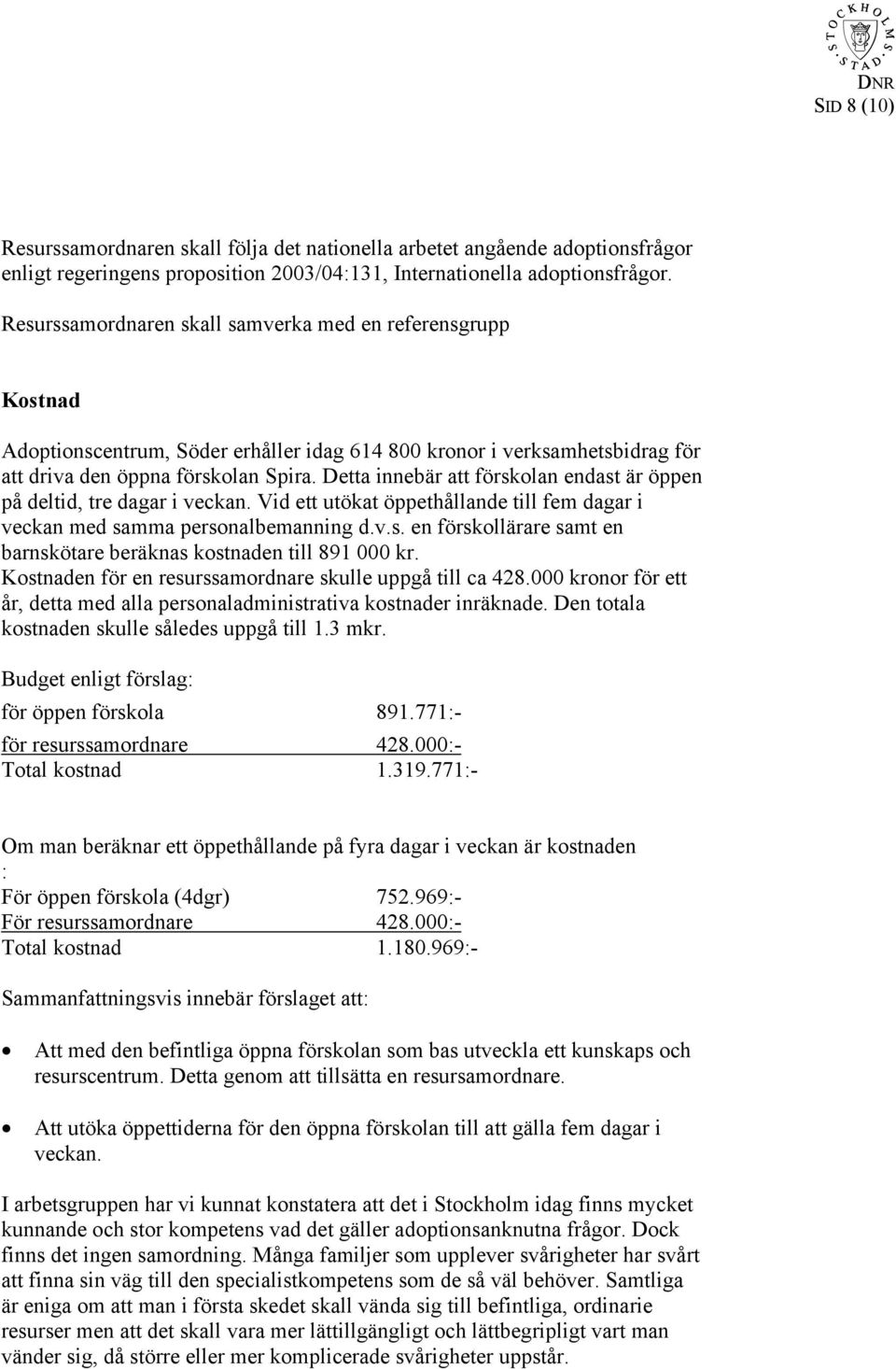 Detta innebär att förskolan endast är öppen på deltid, tre dagar i veckan. Vid ett utökat öppethållande till fem dagar i veckan med samma personalbemanning d.v.s. en förskollärare samt en barnskötare beräknas kostnaden till 891 000 kr.