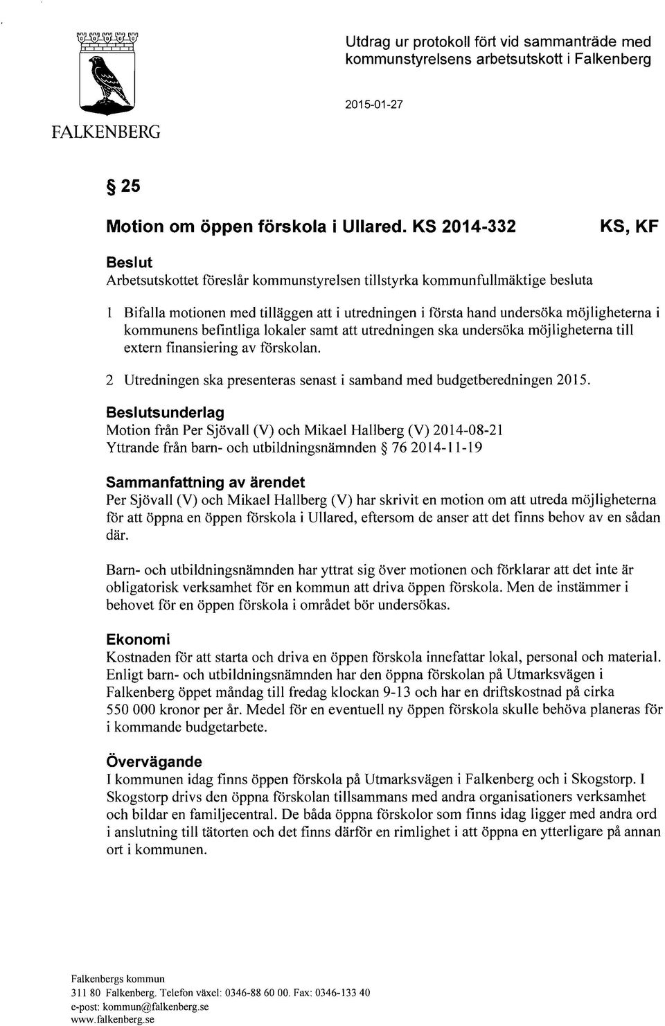 kommunens befintliga lokaler samt att utredningen ska undersöka möjligheterna till extern finansiering av förskolan. 2 Utredningen ska presenteras senast i samband med budgetberedningen 2015.