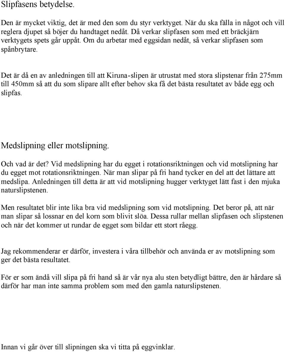 Det är då en av anledningen till att Kiruna-slipen är utrustat med stora slipstenar från 275mm till 450mm så att du som slipare allt efter behov ska få det bästa resultatet av både egg och slipfas.