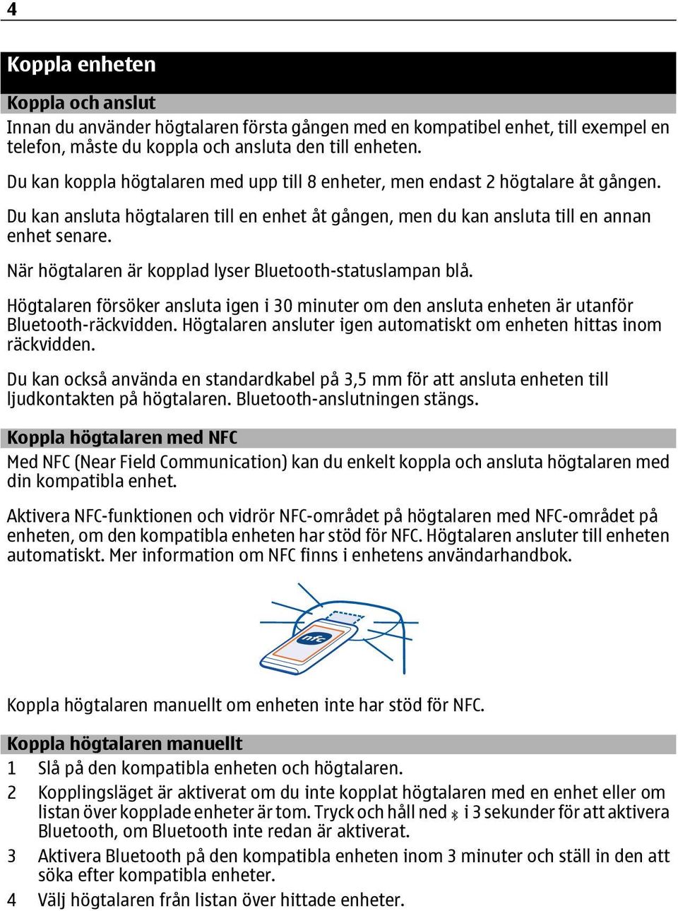 När högtalaren är kopplad lyser Bluetooth-statuslampan blå. Högtalaren försöker ansluta igen i 30 minuter om den ansluta enheten är utanför Bluetooth-räckvidden.