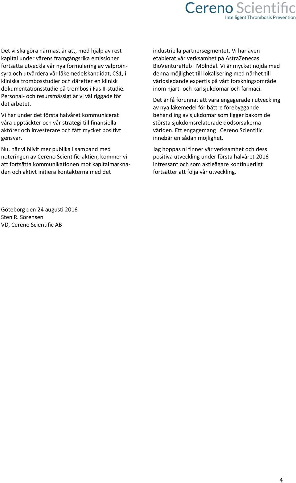 Vi har under det första halvåret kommunicerat våra upptäckter och vår strategi till finansiella aktörer och investerare och fått mycket positivt gensvar.