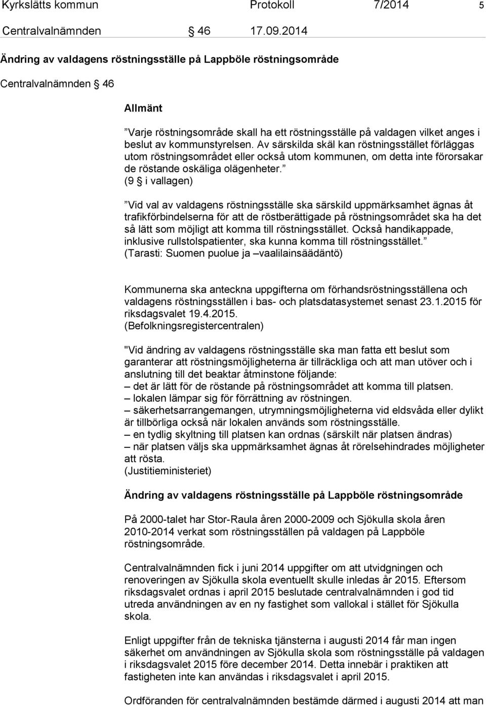 kommunstyrelsen. Av särskilda skäl kan röstningsstället förläggas utom röstningsområdet eller också utom kommunen, om detta inte förorsakar de röstande oskäliga olägenheter.