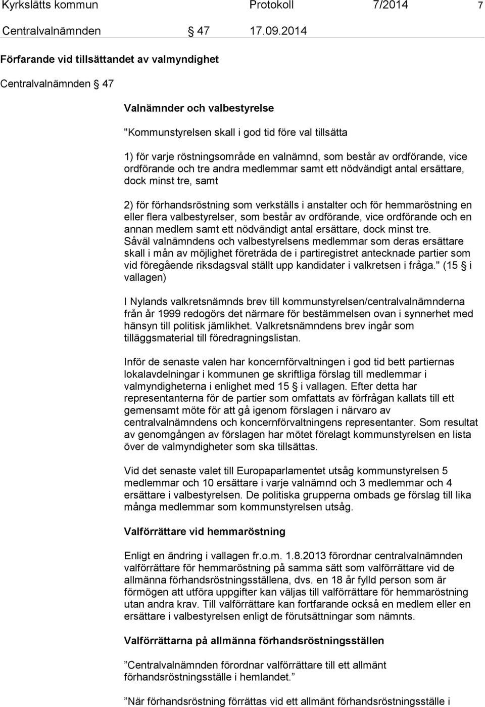 består av ordförande, vice ordförande och tre andra medlemmar samt ett nödvändigt antal ersättare, dock minst tre, samt 2) för förhandsröstning som verkställs i anstalter och för hemmaröstning en