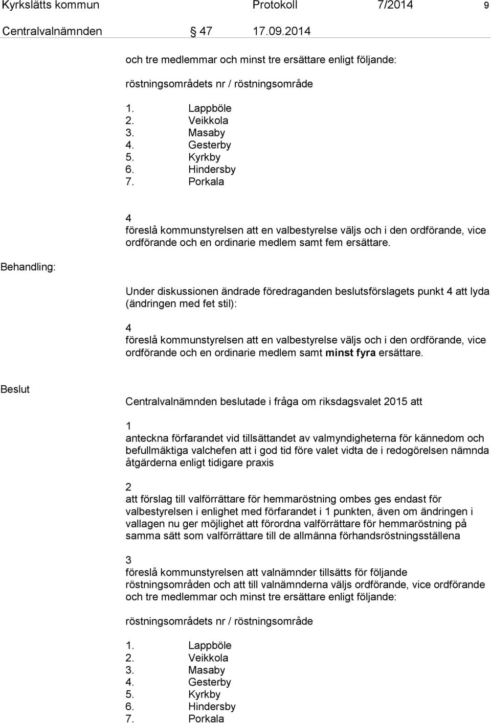 Under diskussionen ändrade föredraganden beslutsförslagets punkt 4 att lyda (ändringen med fet stil): 4 föreslå kommunstyrelsen att en valbestyrelse väljs och i den ordförande, vice ordförande och en