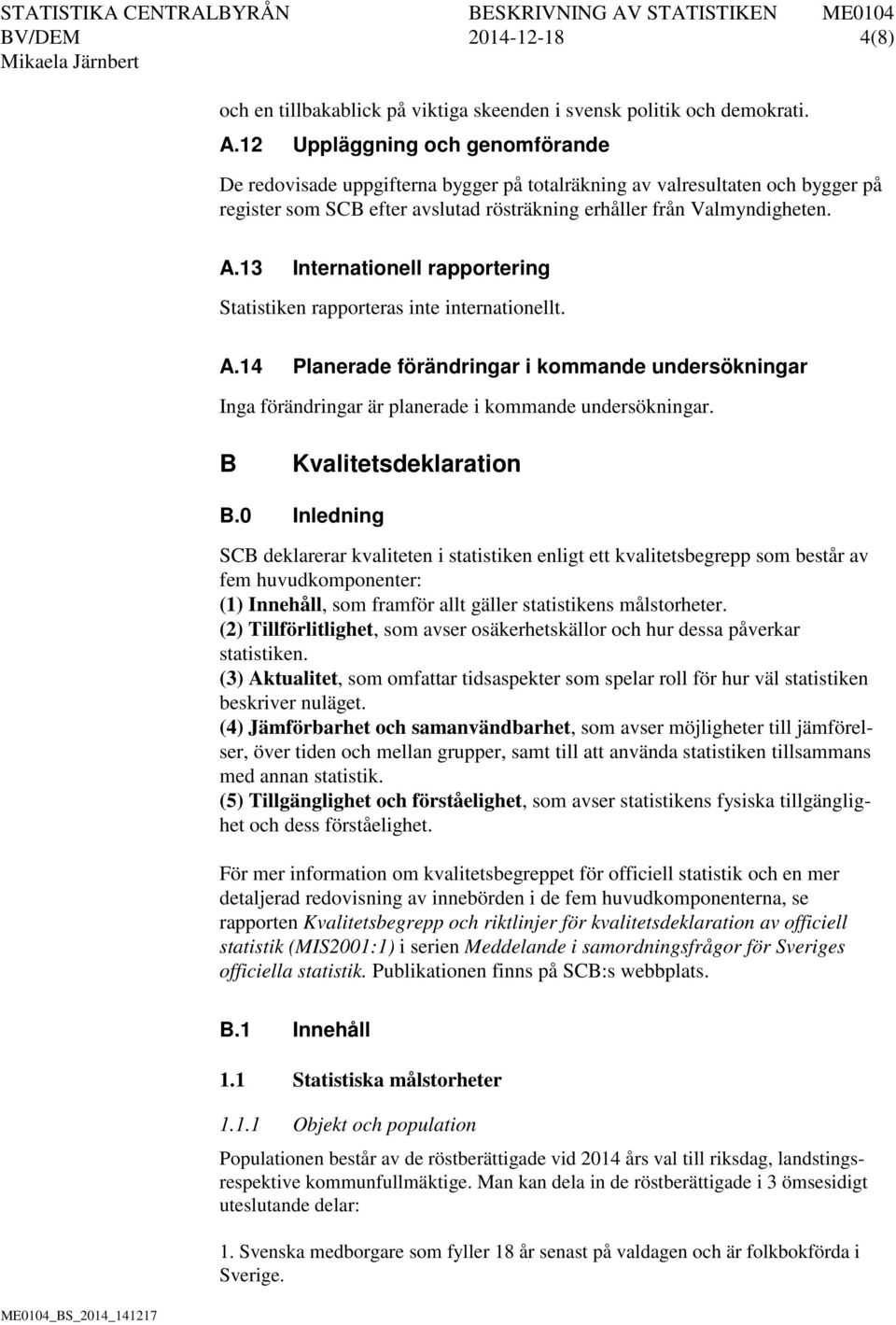 13 Internationell rapportering Statistiken rapporteras inte internationellt. A.14 Planerade förändringar i kommande undersökningar Inga förändringar är planerade i kommande undersökningar.